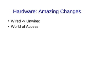 Hardware: Amazing Changes
●
Wired -> Unwired
●
World of Access
 