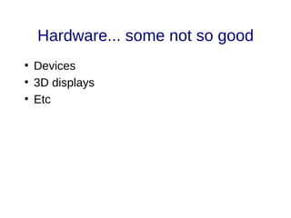 Hardware... some not so good
●
Devices
●
3D displays
●
Etc
 