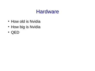 Hardware
●
How old is Nvidia
●
How big is Nvidia
●
QED
 