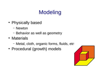 Modeling
●
Physically based
– Newton
– Behavior as well as geometry
●
Materials
– Metal, cloth, organic forms, fluids, etc
●
Procedural (growth) models
 