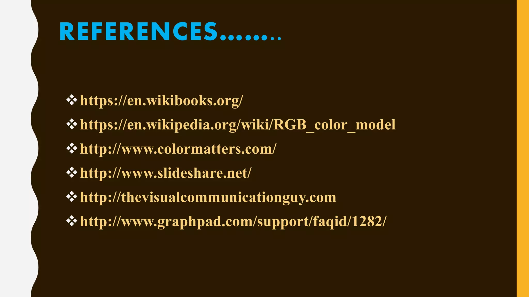 REFERENCES……..
https://en.wikibooks.org/
https://en.wikipedia.org/wiki/RGB_color_model
http://www.colormatters.com/
http://www.slideshare.net/
http://thevisualcommunicationguy.com
http://www.graphpad.com/support/faqid/1282/
 