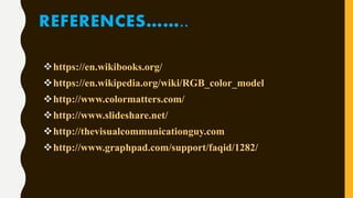 REFERENCES……..
https://en.wikibooks.org/
https://en.wikipedia.org/wiki/RGB_color_model
http://www.colormatters.com/
http://www.slideshare.net/
http://thevisualcommunicationguy.com
http://www.graphpad.com/support/faqid/1282/
 