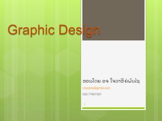 Graphic Design
ສອນໂດຍ: ອຈ. ໃຈລາສີ ຍໍ ພັ ນໄຊ
chaylasy@gmail.com
020 77807307
1
 