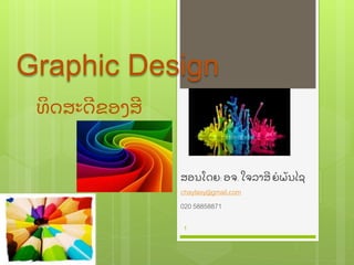 Graphic Design
ສອນໂດຍ: ອຈ. ໃຈລາສີ ຍໍ ພັ ນໄຊ
chaylasy@gmail.com
020 58858871
1
ທິ ດສະດີ ຂອງສີ
 