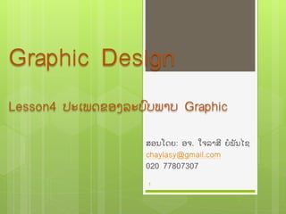 Graphic Design
Lesson4 ປະເພດຂອງລະບົບພາບ Graphic
ສອນໂດຍ: ອຈ. ໃຈລາສີ ຍໍພັນໄຊ
chaylasy@gmail.com
020 77807307
1
 