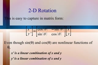 2-D Rotation This is easy to capture in matrix form: Even though sin(  ) and cos(  ) are nonlinear functions of   , x’ is a linear combination of x and y y’ is a linear combination of x and y 