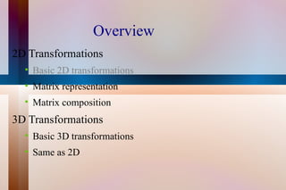 Overview 2D Transformations Basic 2D transformations Matrix representation Matrix composition 3D Transformations Basic 3D transformations Same as 2D 