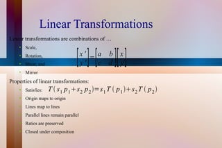 Linear Transformations Linear transformations are combinations of … Scale, Rotation, Shear, and Mirror Properties of linear transformations: Satisfies: Origin maps to origin Lines map to lines Parallel lines remain parallel Ratios are preserved Closed under composition 
