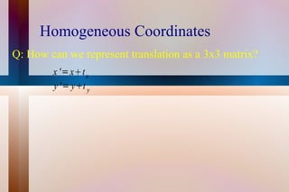 Homogeneous Coordinates Q: How can we represent translation as a 3x3 matrix? 