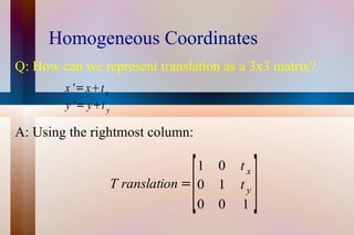 Homogeneous Coordinates Q: How can we represent translation as a 3x3 matrix? A: Using the rightmost column: 