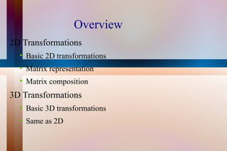 Overview 2D Transformations Basic 2D transformations Matrix representation Matrix composition 3D Transformations Basic 3D transformations Same as 2D 