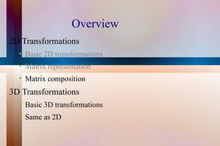 Overview 2D Transformations Basic 2D transformations Matrix representation Matrix composition 3D Transformations Basic 3D transformations Same as 2D 