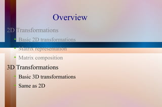 Overview 2D Transformations Basic 2D transformations Matrix representation Matrix composition 3D Transformations Basic 3D transformations Same as 2D 
