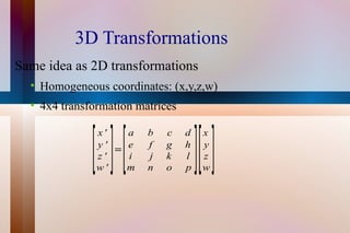 3D Transformations Same idea as 2D transformations Homogeneous coordinates: (x,y,z,w)  4x4 transformation matrices 