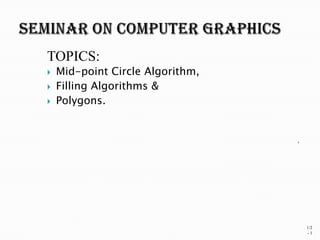 TOPICS:
   Mid-point Circle Algorithm,
   Filling Algorithms &
   Polygons.


                                  




                                      1/2
                                      -1
 