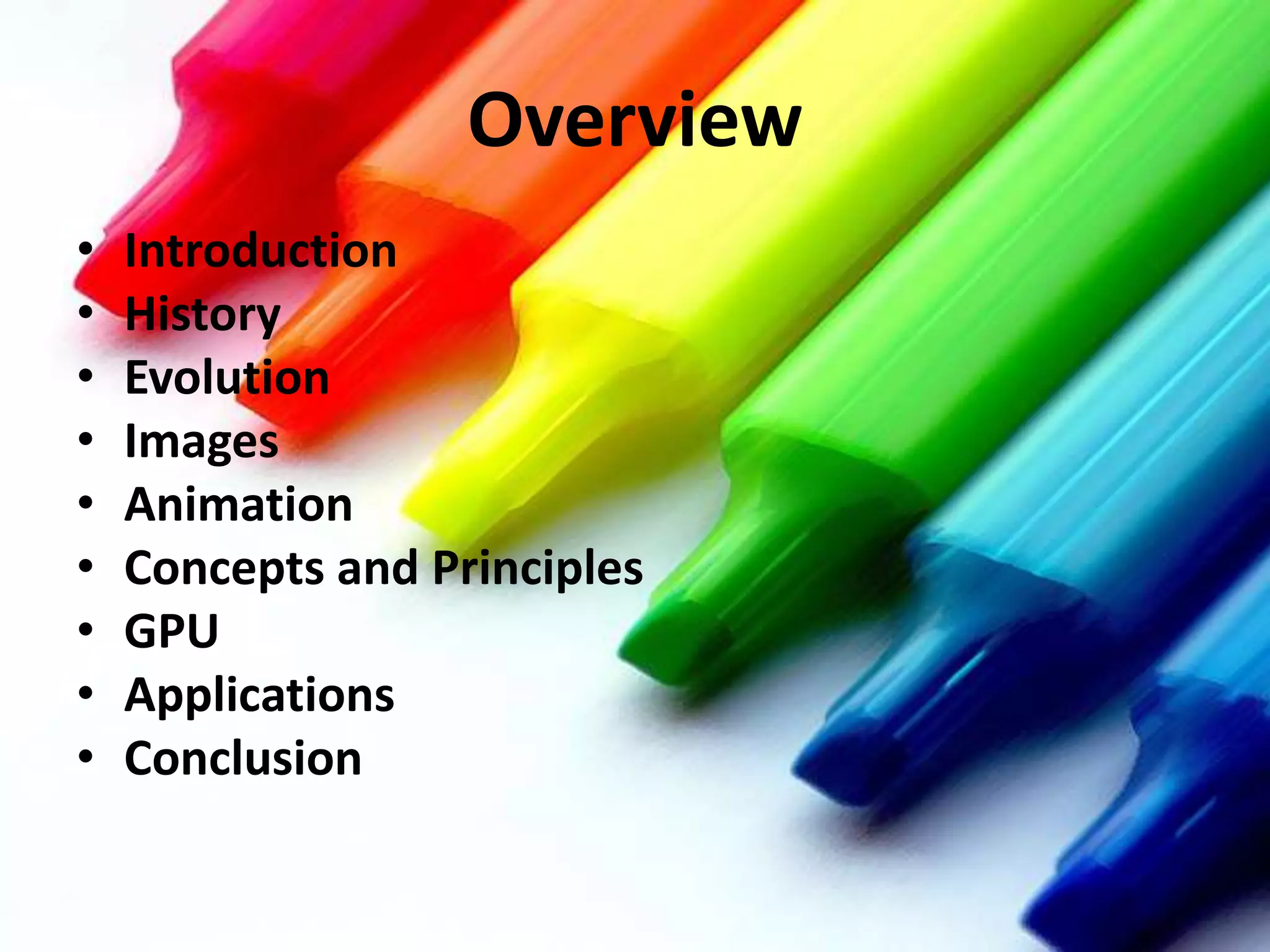 Overview
•
•
•
•
•
•
•
•
•

Introduction
History
Evolution
Images
Animation
Concepts and Principles
GPU
Applications
Conclusion

 