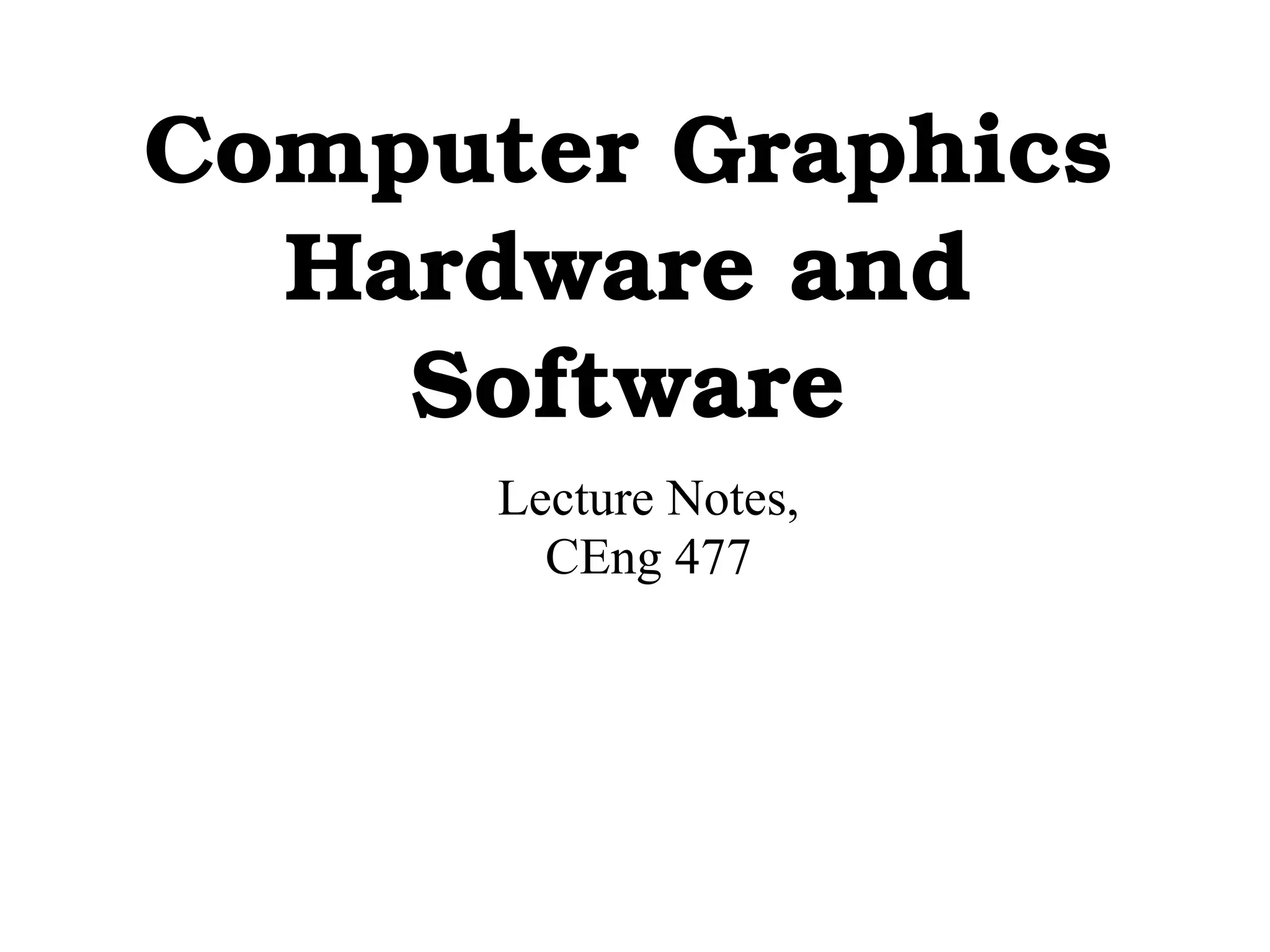 Computer Graphics 
Hardware and 
Software 
Lecture Notes, 
CEng 477 
 