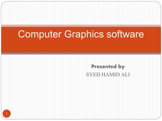 Presented by
SYED HAMID ALI
1
Computer Graphics software
 