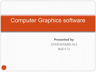 Presented by
SYED HAMID ALI
Roll # 11
1
Computer Graphics software
 