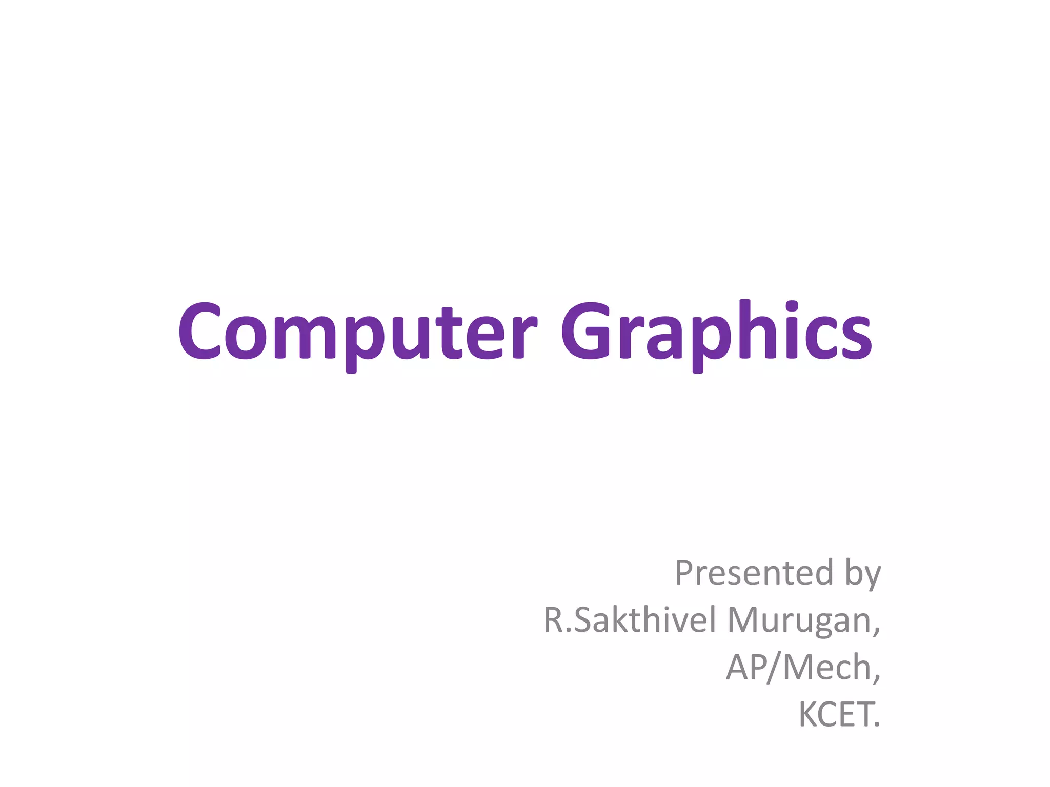Computer Graphics
Presented by
R.Sakthivel Murugan,
AP/Mech,
KCET.
 