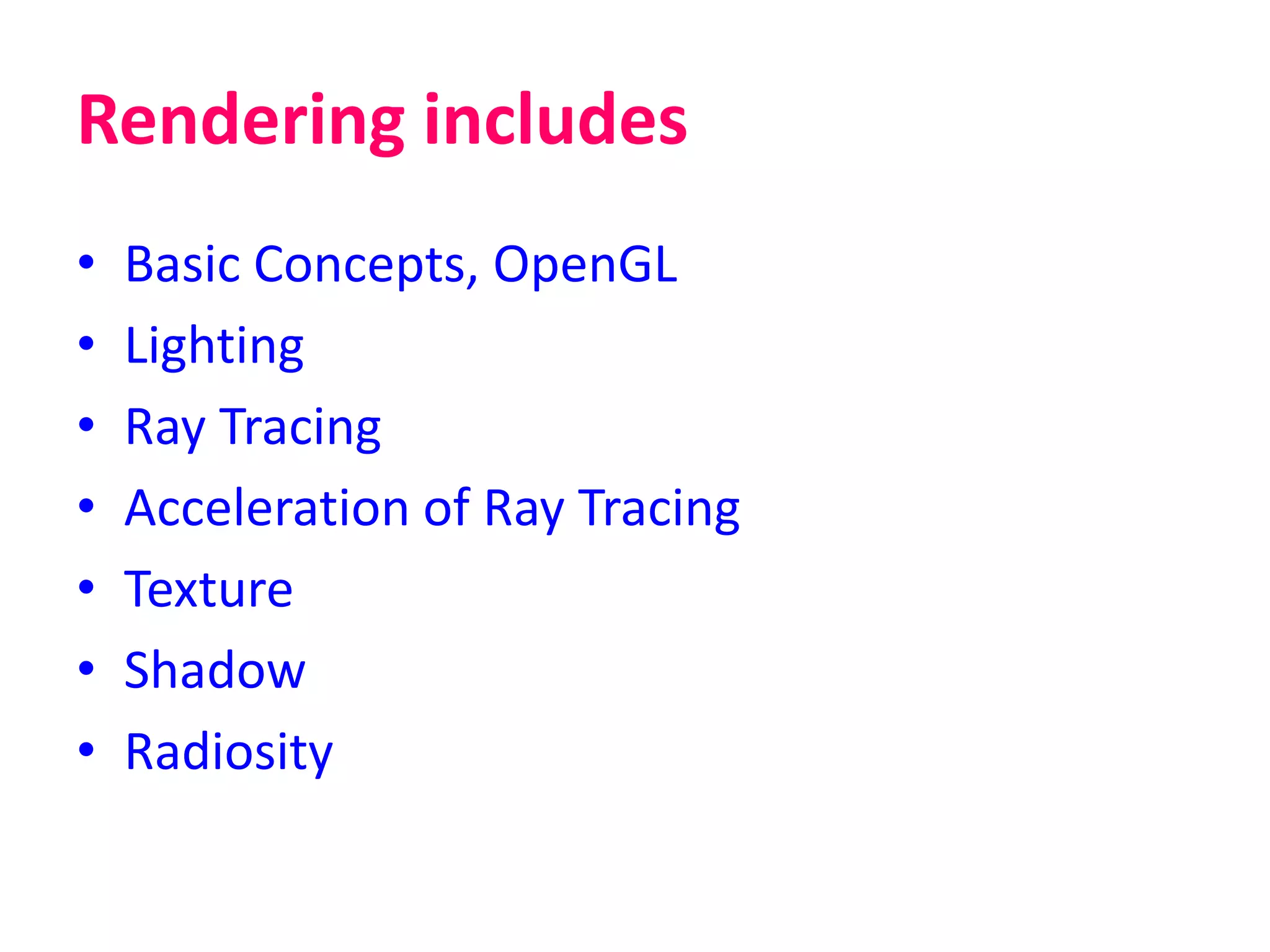 Rendering includes
• Basic Concepts, OpenGL
• Lighting
• Ray Tracing
• Acceleration of Ray Tracing
• Texture
• Shadow
• Radiosity
 