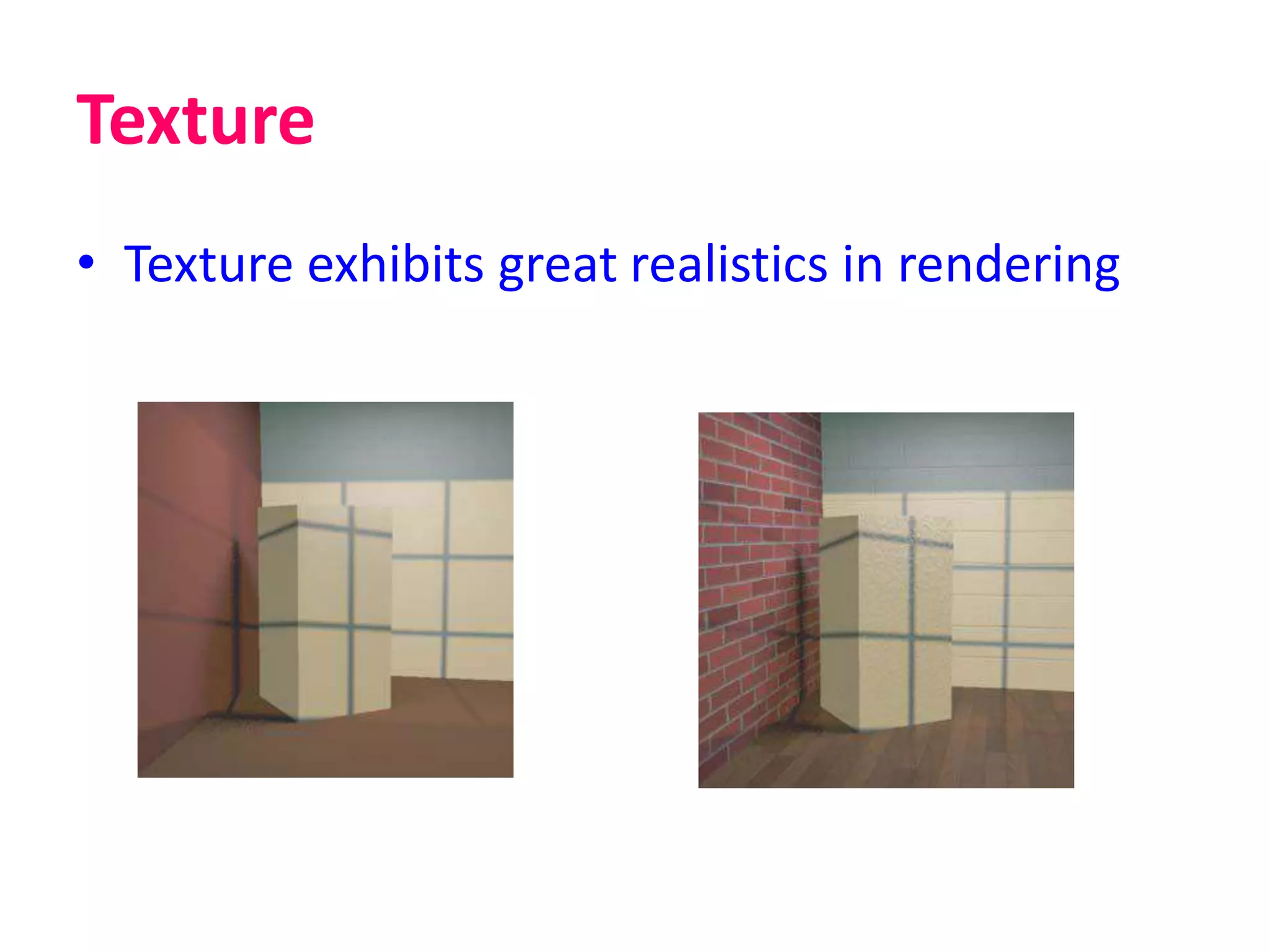 Texture
• Texture exhibits great realistics in rendering
 