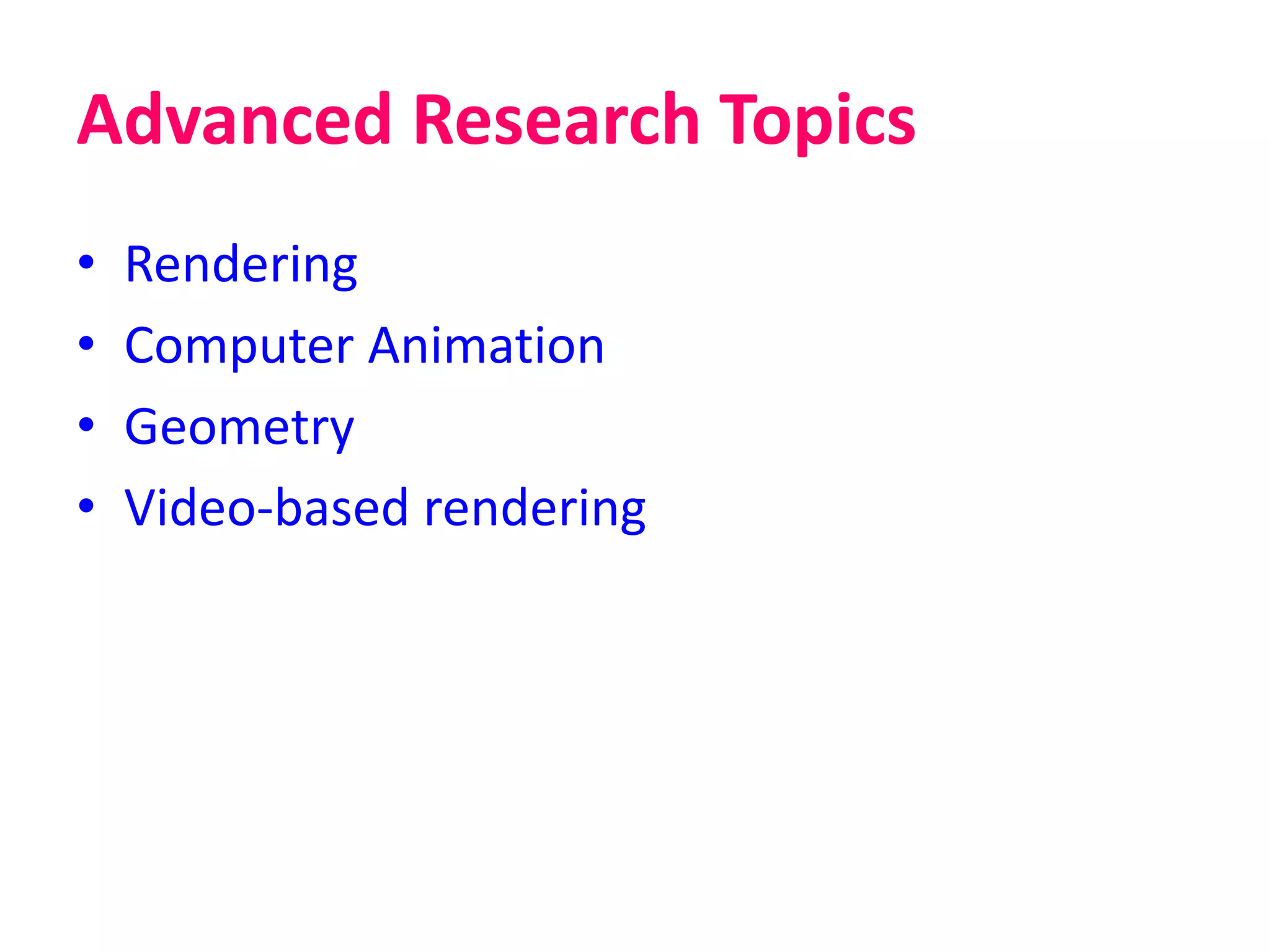 Advanced Research Topics
• Rendering
• Computer Animation
• Geometry
• Video-based rendering
 