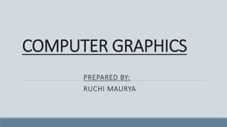 COMPUTER GRAPHICS
PREPARED BY:
RUCHI MAURYA
 