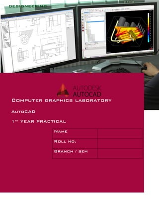 Computer graphics laboratory
AutoCAD
1st
YEAR PRACTICAL
Name
Roll no.
Branch / sem
 
