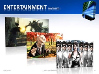 ENTERTAINMENT CONTINUED…
4/26/2020 COMPUTER GRAPHICS 20
 
