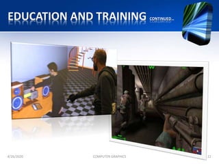 EDUCATION AND TRAINING CONTINUED…
4/26/2020 COMPUTER GRAPHICS 22
 