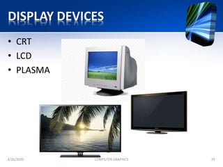 DISPLAY DEVICES
• CRT
• LCD
• PLASMA
4/26/2020 COMPUTER GRAPHICS 29
 