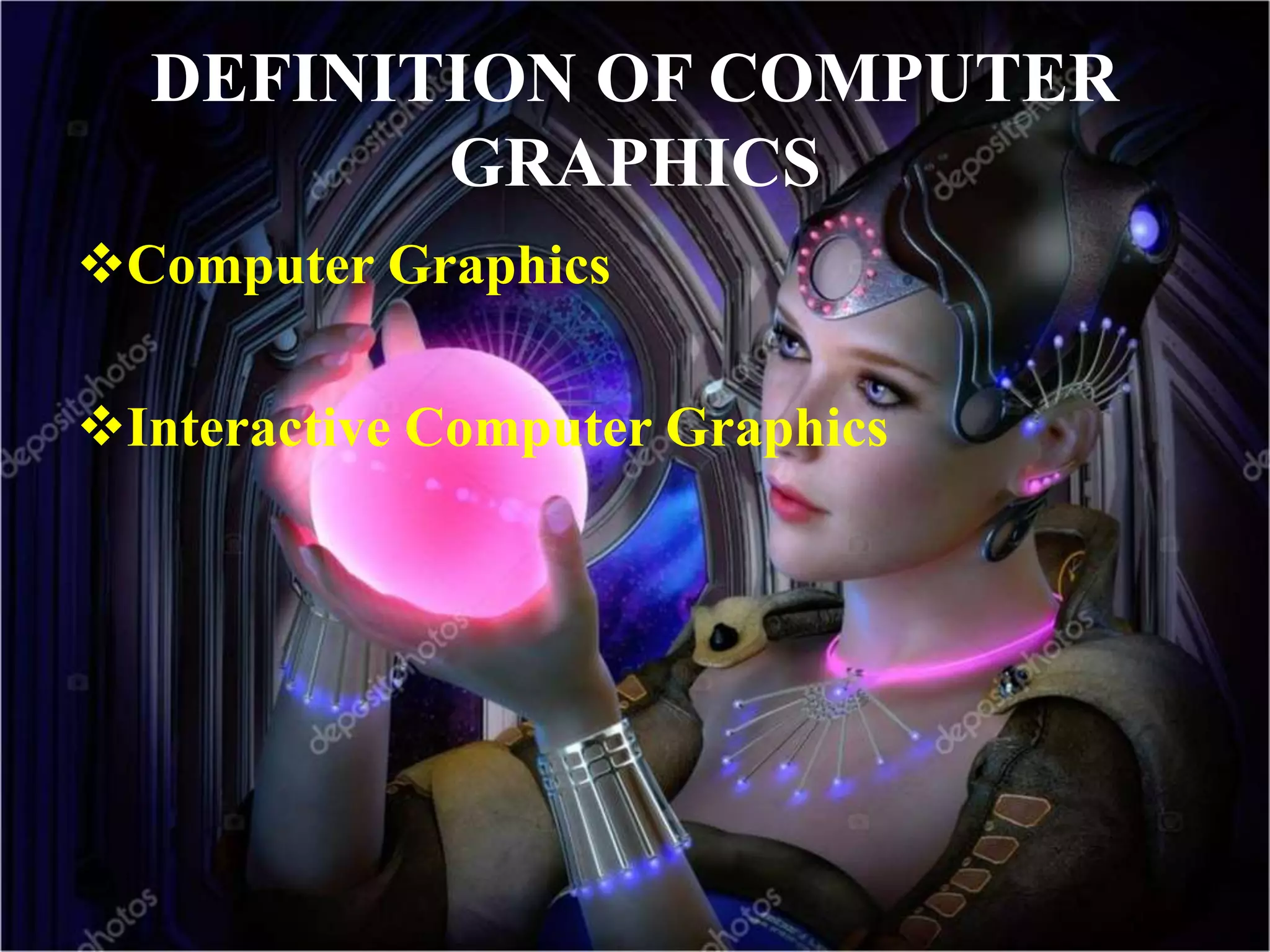 DEFINITION OF COMPUTER
GRAPHICS
Computer Graphics
Interactive Computer Graphics
 