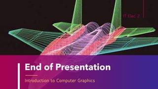 End of Presentation
Introduction to Computer Graphics
IT Elec 2
 