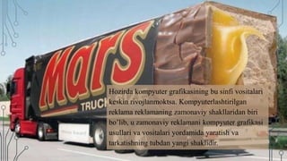 Hozirda kompyuter grafikasining bu sinfi vositalari
keskin rivojlanmoktsa. Kompyuterlashtirilgan
reklama reklamaning zamonaviy shakllaridan biri
bo’lib, u zamonaviy reklamani kompyuter grafikasi
usullari va vositalari yordamida yaratish va
tarkatishning tubdan yangi shaklidir.
 