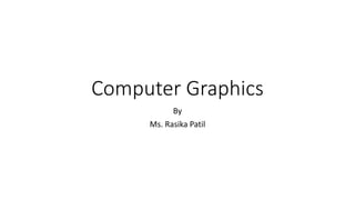 Computer Graphics
By
Ms. Rasika Patil
 