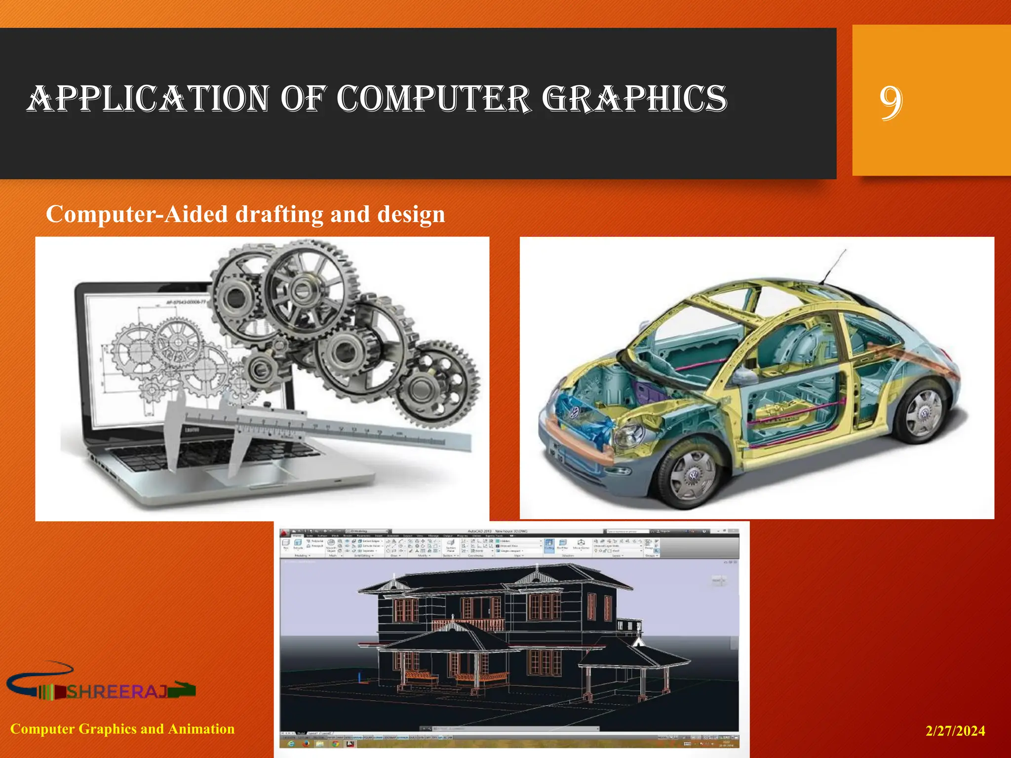 Application of Computer Graphics
2/27/2024
Computer Graphics and Animation
9
Computer-Aided drafting and design
 