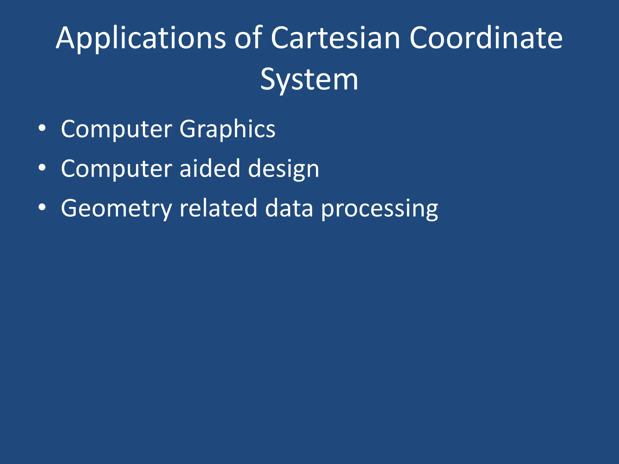 Applications of Cartesian Coordinate
System
• Computer Graphics
• Computer aided design
• Geometry related data processing
 