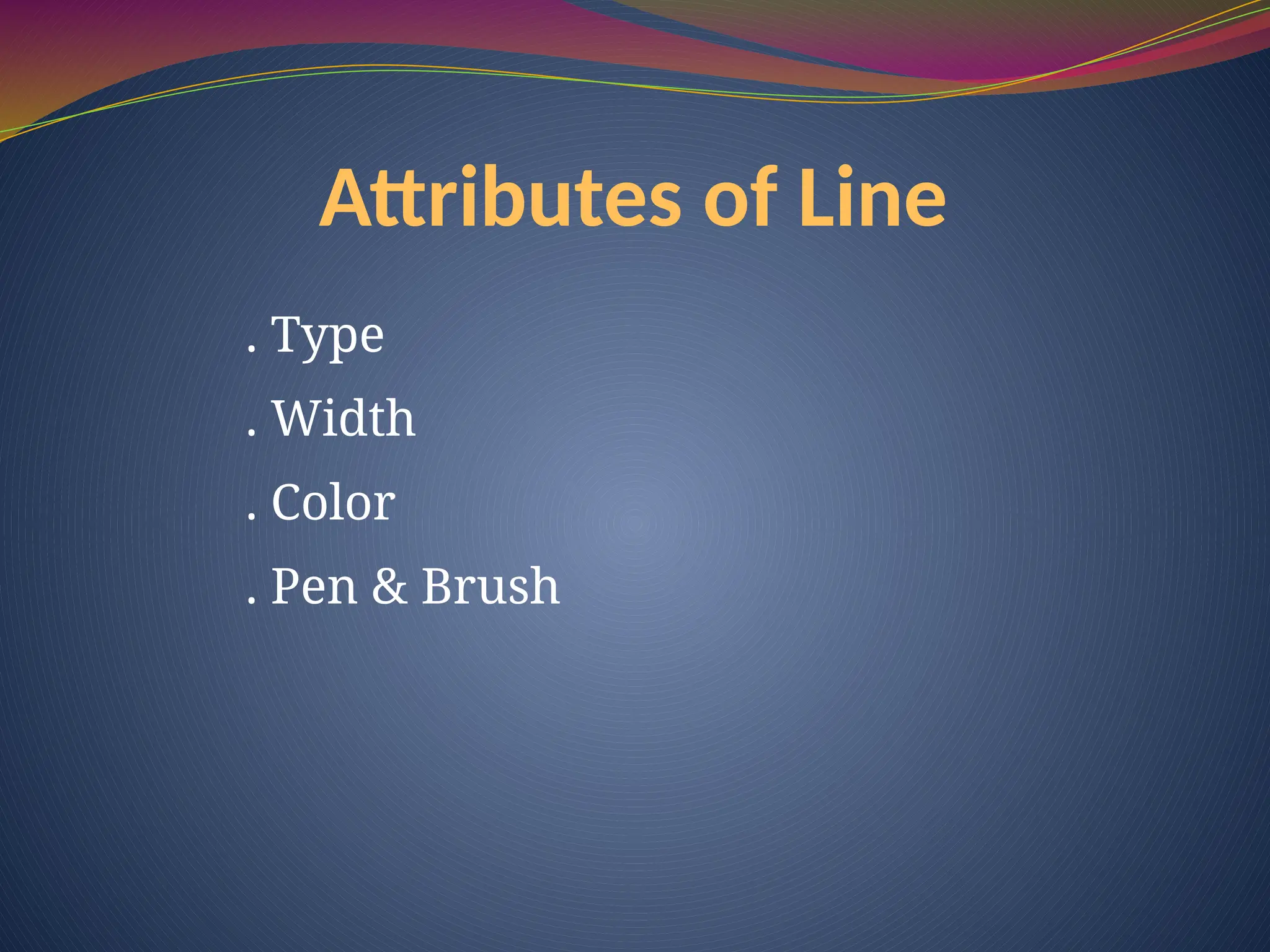 Attributes of Line
. Type
. Width
. Color
. Pen & Brush
 