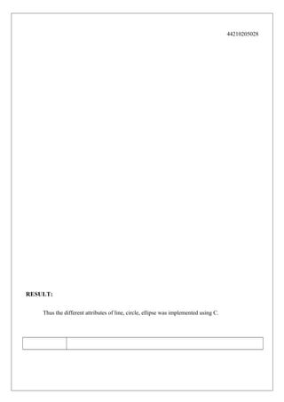 44210205028

RESULT:
Thus the different attributes of line, circle, ellipse was implemented using C.

 