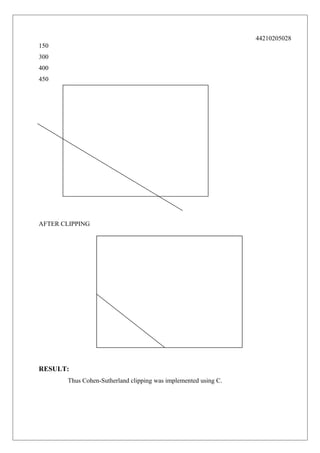 44210205028
150
300
400
450

AFTER CLIPPING

RESULT:
Thus Cohen-Sutherland clipping was implemented using C.

 