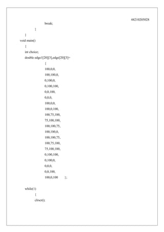 44210205028
break;
}
}
void main()
{
int choice;
double edge1[20][3],edge[20][3]=
{
100,0,0,
100,100,0,
0,100,0,
0,100,100,
0,0,100,
0,0,0,
100,0,0,
100,0,100,
100,75,100,
75,100,100,
100,100,75,
100,100,0,
100,100,75,
100,75,100,
75,100,100,
0,100,100,
0,100,0,
0,0,0,
0,0,100,
100,0,100
while(1)
{
clrscr();

};

 