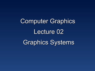 Computer GraphicsComputer Graphics
Lecture 02Lecture 02
Graphics SystemsGraphics Systems
 