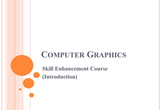 COMPUTER GRAPHICS
Skill Enhancement Course
(Introduction)
 