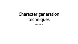 Character generation
techniques
Lecture 6
 