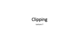 Clipping
Lecture 7
 