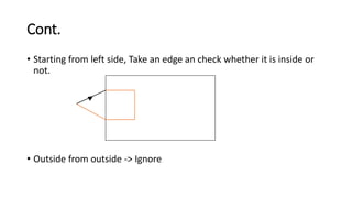 Cont.
• Starting from left side, Take an edge an check whether it is inside or
not.
• Outside from outside -> Ignore
 