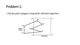 Problem-1:
• Clip the given polygon using weiler athorton algorithm.
 