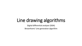 Line drawing algorithms
Digital differential analyzer (DDA)
Bresenhams’ Line generation algorithm
 