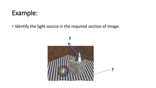 Example:
• Identify the light source in the required section of image.
?
?
 